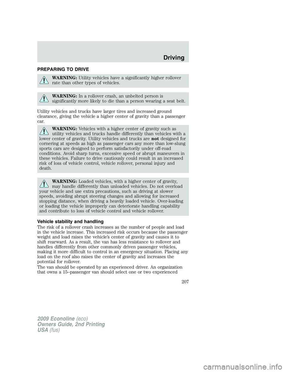 FORD E450 2009 Owners Manual PREPARING TO DRIVE
WARNING:Utility vehicles have a significantly higher rollover
rate than other types of vehicles.
WARNING:In a rollover crash, an unbelted person is
significantly more likely to die FORD E450 2009 Owners Manual PREPARING TO DRIVE
WARNING:Utility vehicles have a significantly higher rollover
rate than other types of vehicles.
WARNING:In a rollover crash, an unbelted person is
significantly more likely to die