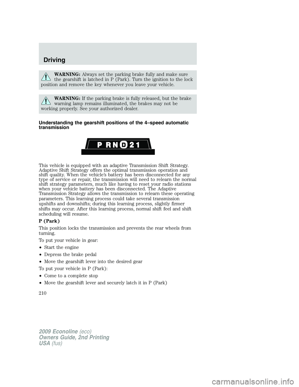 FORD E450 2009 Owners Manual WARNING:Always set the parking brake fully and make sure
the gearshift is latched in P (Park). Turn the ignition to the lock
position and remove the key whenever you leave your vehicle.
WARNING:If the FORD E450 2009 Owners Manual WARNING:Always set the parking brake fully and make sure
the gearshift is latched in P (Park). Turn the ignition to the lock
position and remove the key whenever you leave your vehicle.
WARNING:If the