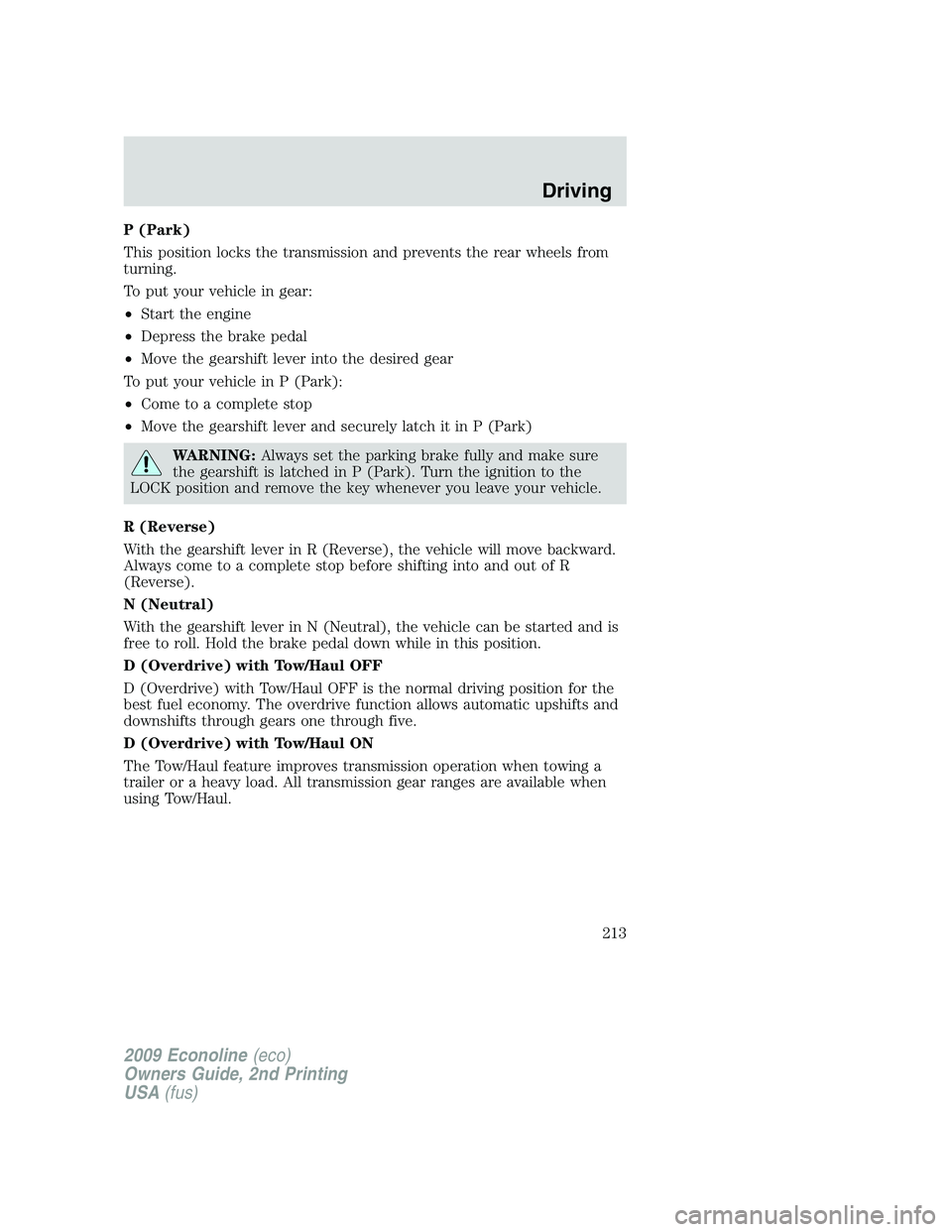 FORD E450 2009 Owners Manual P (Park)
This position locks the transmission and prevents the rear wheels from
turning.
To put your vehicle in gear:
•Start the engine
•Depress the brake pedal
•Move the gearshift lever into th FORD E450 2009 Owners Manual P (Park)
This position locks the transmission and prevents the rear wheels from
turning.
To put your vehicle in gear:
•Start the engine
•Depress the brake pedal
•Move the gearshift lever into th