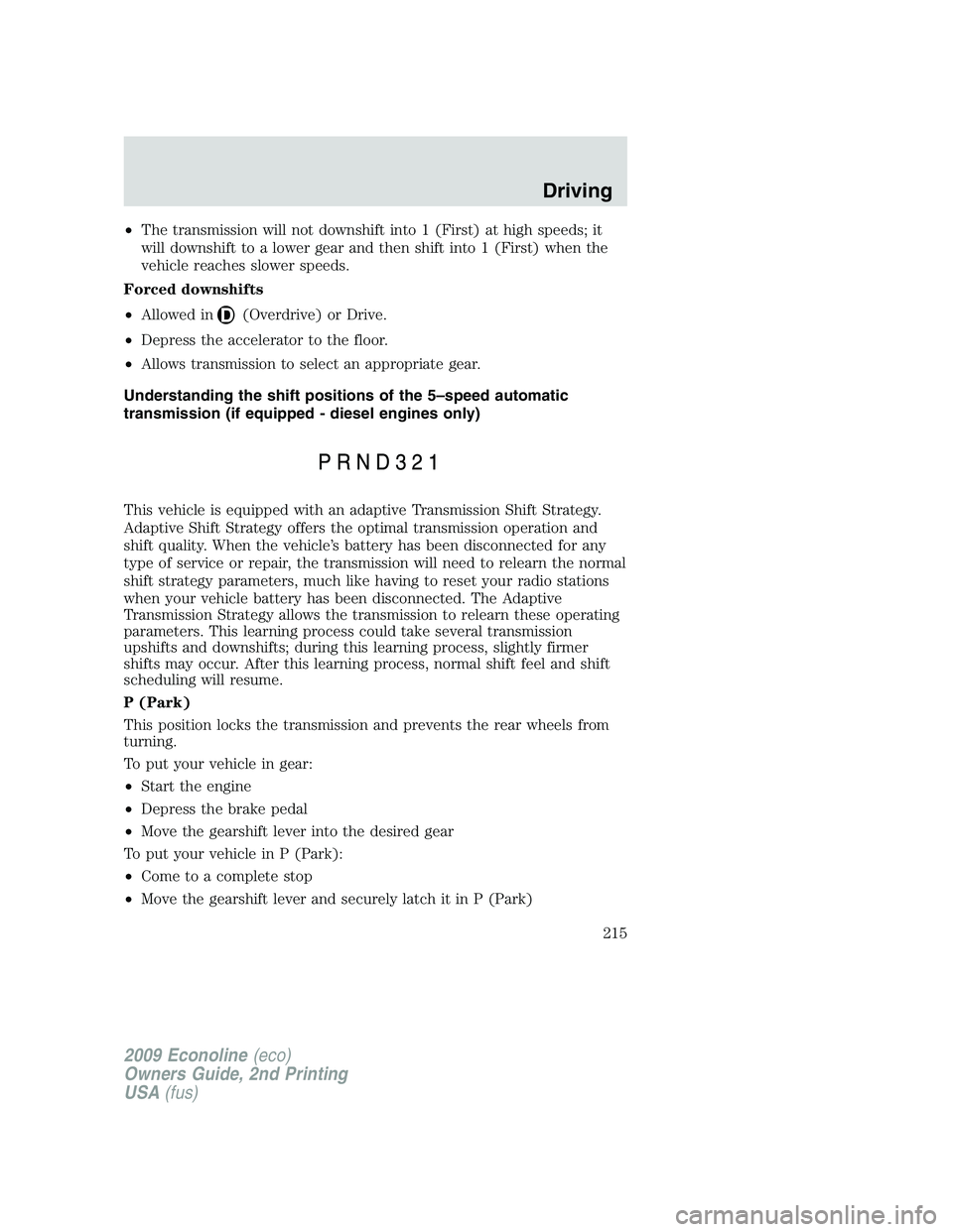 FORD E450 2009 Owners Manual •The transmission will not downshift into 1 (First) at high speeds; it
will downshift to a lower gear and then shift into 1 (First) when the
vehicle reaches slower speeds.
Forced downshifts
•Allow FORD E450 2009 Owners Manual •The transmission will not downshift into 1 (First) at high speeds; it
will downshift to a lower gear and then shift into 1 (First) when the
vehicle reaches slower speeds.
Forced downshifts
•Allow