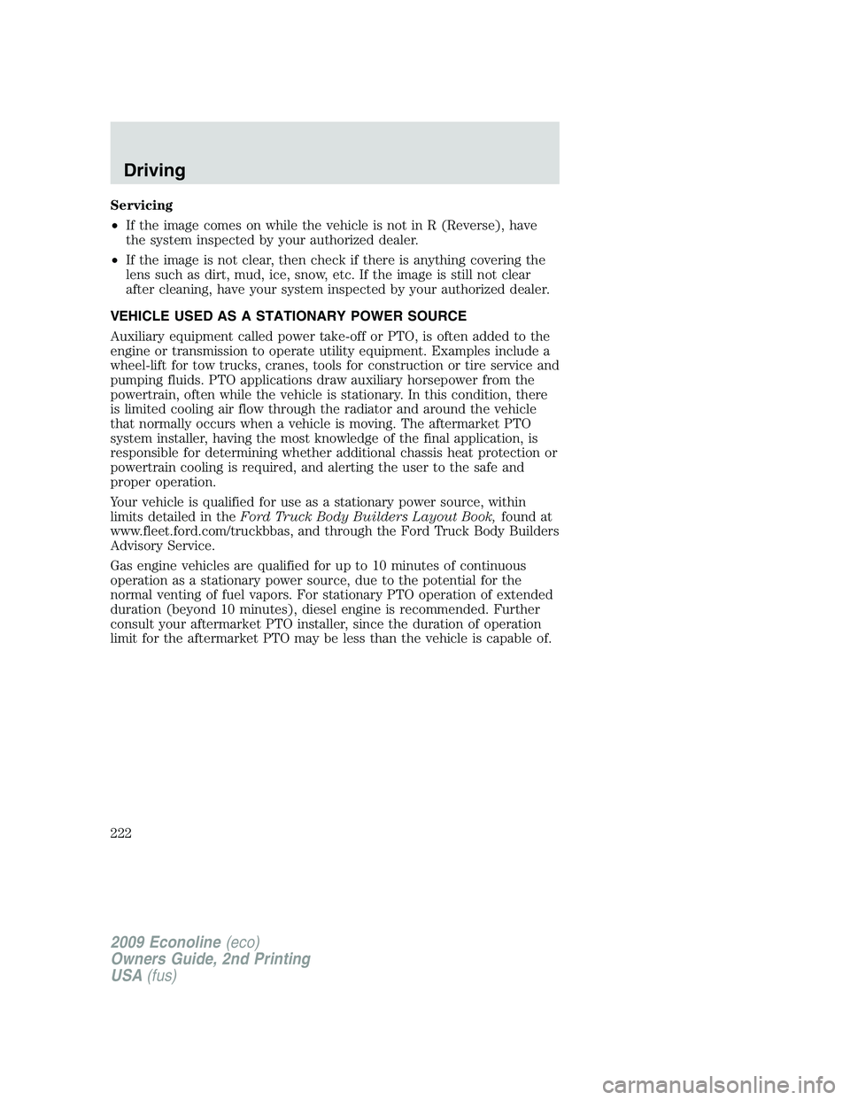 FORD E450 2009  Owners Manual Servicing
•If the image comes on while the vehicle is not in R (Reverse), have
the system inspected by your authorized dealer.
•If the image is not clear, then check if there is anything covering 
