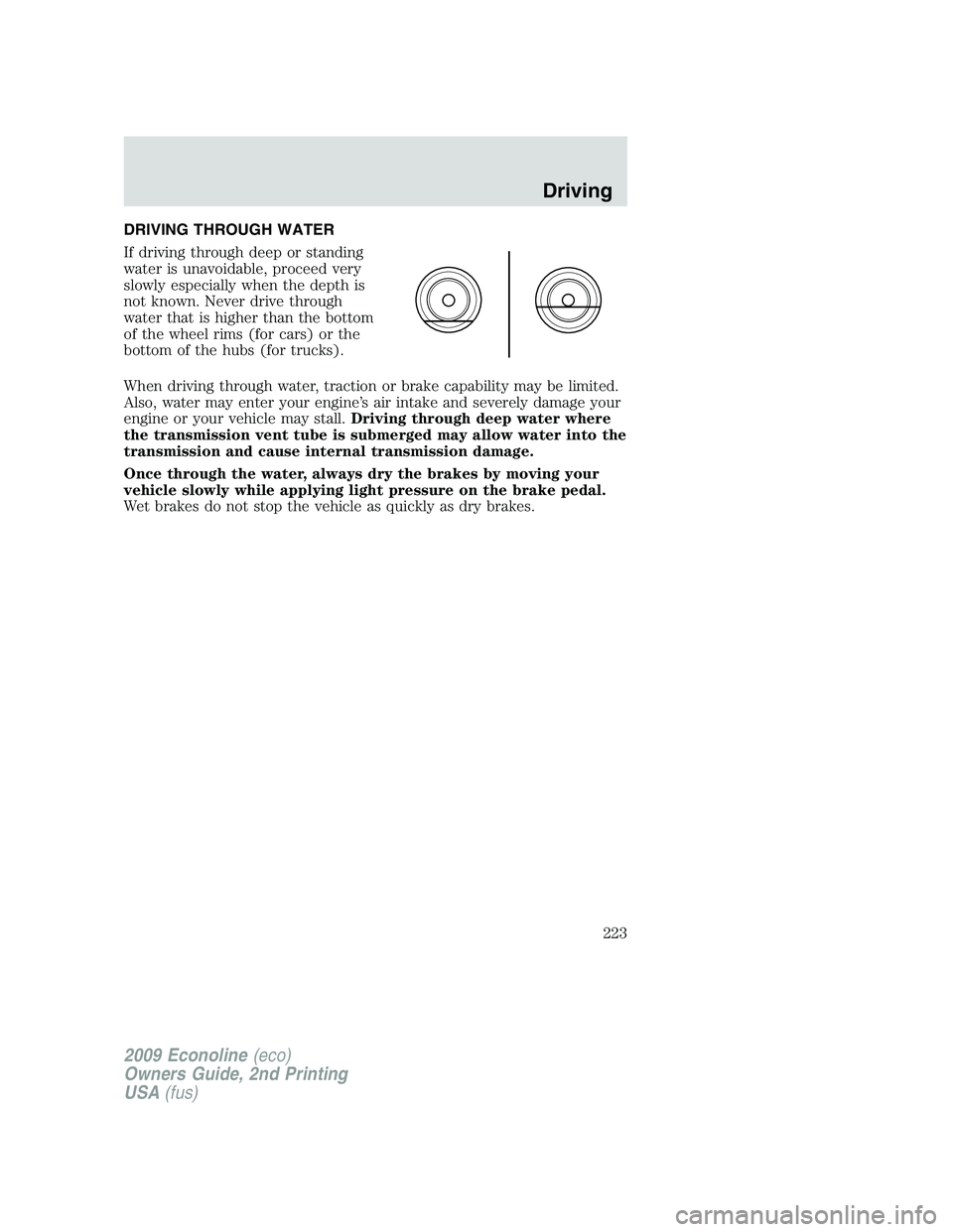 FORD E450 2009  Owners Manual DRIVING THROUGH WATER
If driving through deep or standing
water is unavoidable, proceed very
slowly especially when the depth is
not known. Never drive through
water that is higher than the bottom
of 