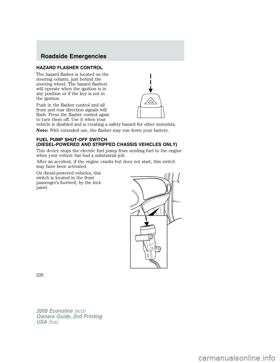 FORD E450 2009  Owners Manual HAZARD FLASHER CONTROL
The hazard flasher is located on the
steering column, just behind the
steering wheel. The hazard flashers
will operate when the ignition is in
any position or if the key is not 