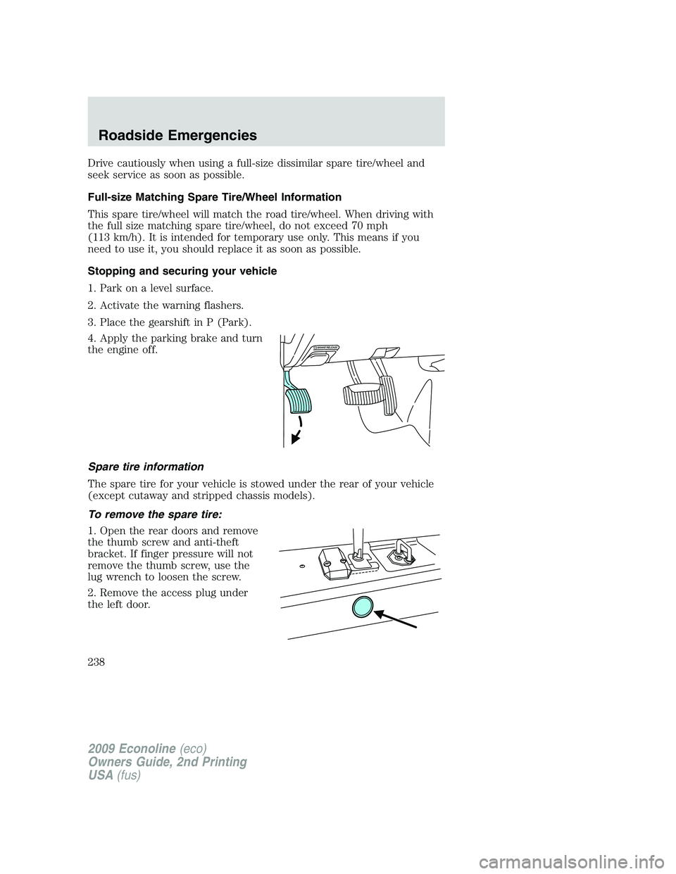FORD E450 2009 Owners Manual Drive cautiously when using a full-size dissimilar spare tire/wheel and
seek service as soon as possible.
Full-size Matching Spare Tire/Wheel Information
This spare tire/wheel will match the road tire FORD E450 2009 Owners Manual Drive cautiously when using a full-size dissimilar spare tire/wheel and
seek service as soon as possible.
Full-size Matching Spare Tire/Wheel Information
This spare tire/wheel will match the road tire