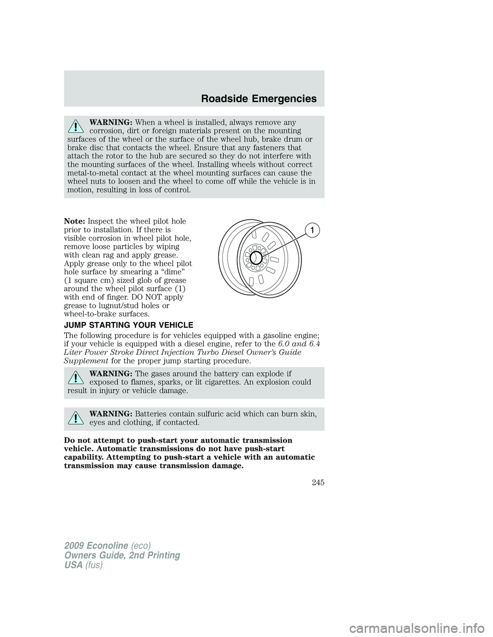 FORD E450 2009  Owners Manual WARNING:When a wheel is installed, always remove any
corrosion, dirt or foreign materials present on the mounting
surfaces of the wheel or the surface of the wheel hub, brake drum or
brake disc that c