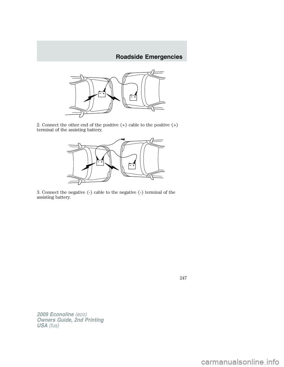 FORD E450 2009  Owners Manual 2. Connect the other end of the positive (+) cable to the positive (+)
terminal of the assisting battery.
3. Connect the negative (-) cable to the negative (-) terminal of the
assisting battery.
+–+