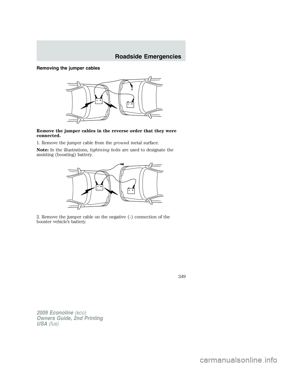 FORD E450 2009  Owners Manual Removing the jumper cables
Remove the jumper cables in the reverse order that they were
connected.
1. Remove the jumper cable from thegroundmetal surface.
Note:In the illustrations,lightning boltsare 