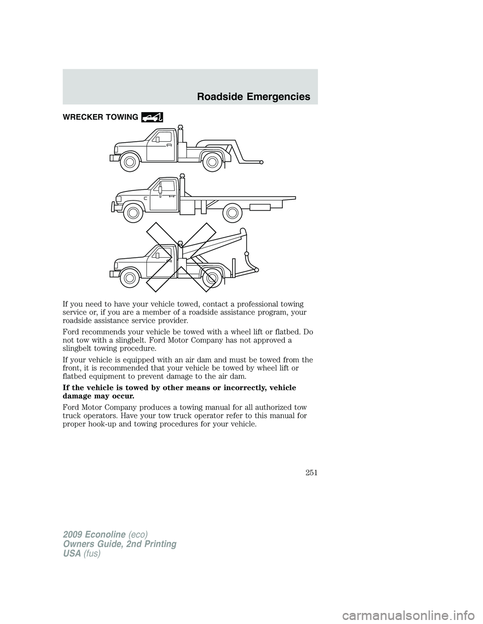 FORD E450 2009  Owners Manual WRECKER TOWING
If you need to have your vehicle towed, contact a professional towing
service or, if you are a member of a roadside assistance program, your
roadside assistance service provider.
Ford r