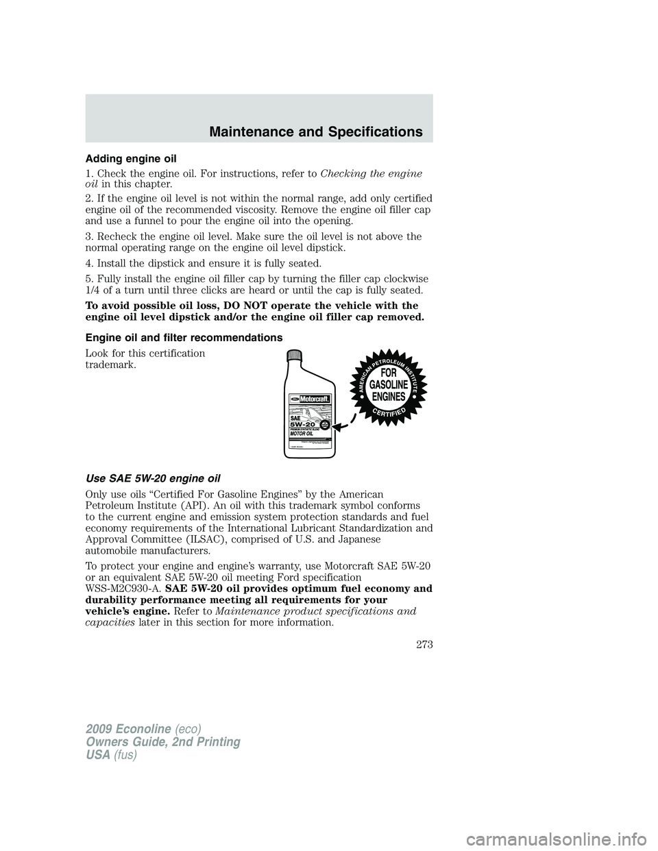 FORD E450 2009 Owners Manual Adding engine oil
1. Check the engine oil. For instructions, refer toChecking the engine
oilin this chapter.
2. If the engine oil level is not within the normal range, add only certified
engine oil of FORD E450 2009 Owners Manual Adding engine oil
1. Check the engine oil. For instructions, refer toChecking the engine
oilin this chapter.
2. If the engine oil level is not within the normal range, add only certified
engine oil of