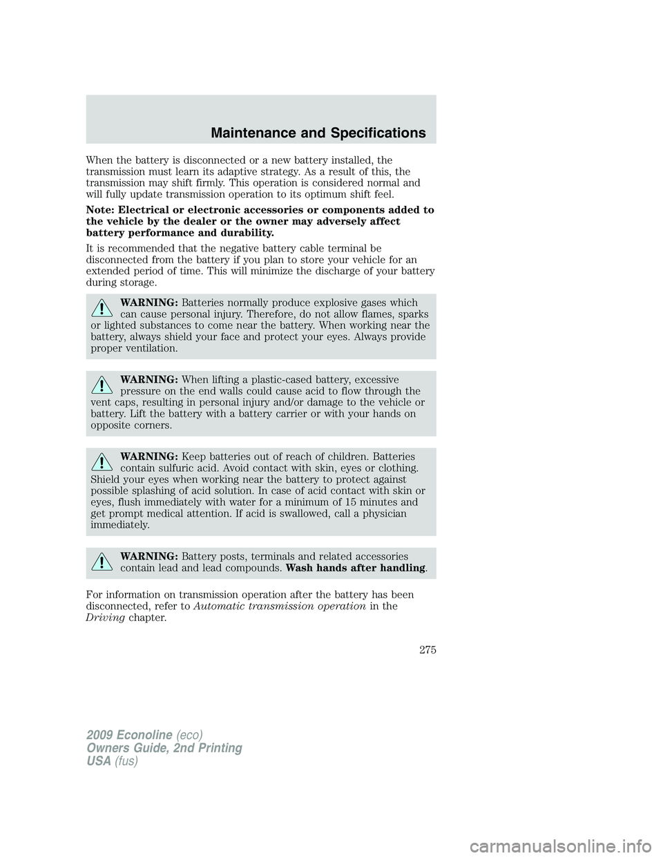 FORD E450 2009 Owners Manual When the battery is disconnected or a new battery installed, the
transmission must learn its adaptive strategy. As a result of this, the
transmission may shift firmly. This operation is considered nor FORD E450 2009 Owners Manual When the battery is disconnected or a new battery installed, the
transmission must learn its adaptive strategy. As a result of this, the
transmission may shift firmly. This operation is considered nor