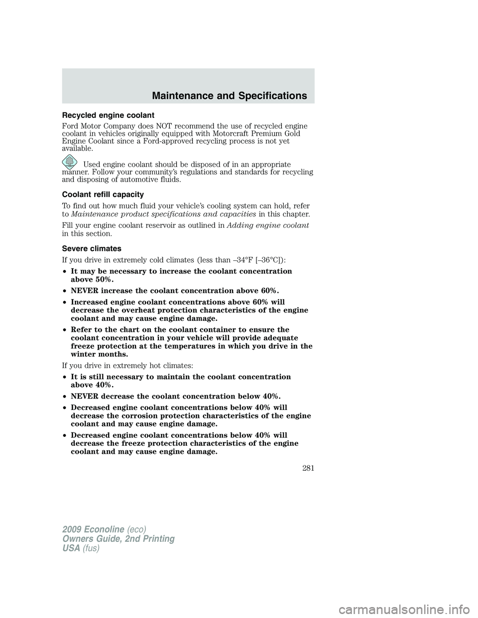 FORD E450 2009 Owners Manual Recycled engine coolant
Ford Motor Company does NOT recommend the use of recycled engine
coolant in vehicles originally equipped with Motorcraft Premium Gold
Engine Coolant since a Ford-approved recyc FORD E450 2009 Owners Manual Recycled engine coolant
Ford Motor Company does NOT recommend the use of recycled engine
coolant in vehicles originally equipped with Motorcraft Premium Gold
Engine Coolant since a Ford-approved recyc