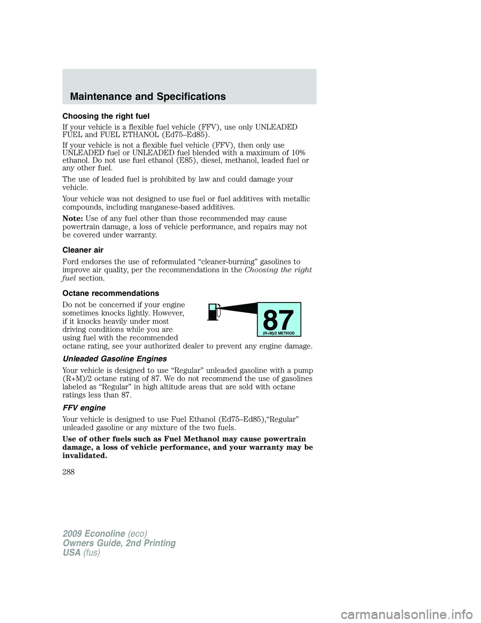 FORD E450 2009 Owners Manual Choosing the right fuel
If your vehicle is a flexible fuel vehicle (FFV), use only UNLEADED
FUEL and FUEL ETHANOL (Ed75–Ed85).
If your vehicle is not a flexible fuel vehicle (FFV), then only use
UNL FORD E450 2009 Owners Manual Choosing the right fuel
If your vehicle is a flexible fuel vehicle (FFV), use only UNLEADED
FUEL and FUEL ETHANOL (Ed75–Ed85).
If your vehicle is not a flexible fuel vehicle (FFV), then only use
UNL