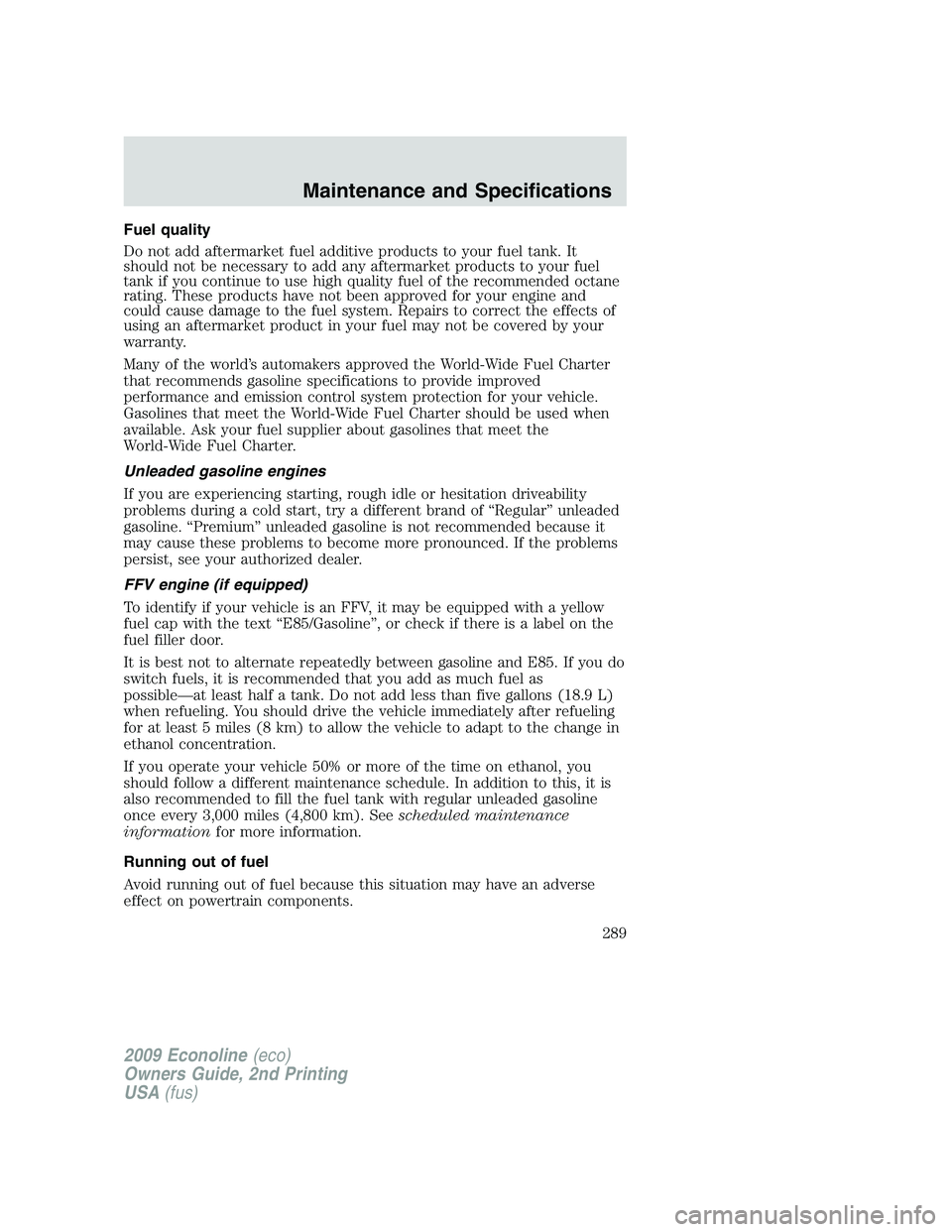 FORD E450 2009 Owners Manual Fuel quality
Do not add aftermarket fuel additive products to your fuel tank. It
should not be necessary to add any aftermarket products to your fuel
tank if you continue to use high quality fuel of t FORD E450 2009 Owners Manual Fuel quality
Do not add aftermarket fuel additive products to your fuel tank. It
should not be necessary to add any aftermarket products to your fuel
tank if you continue to use high quality fuel of t
