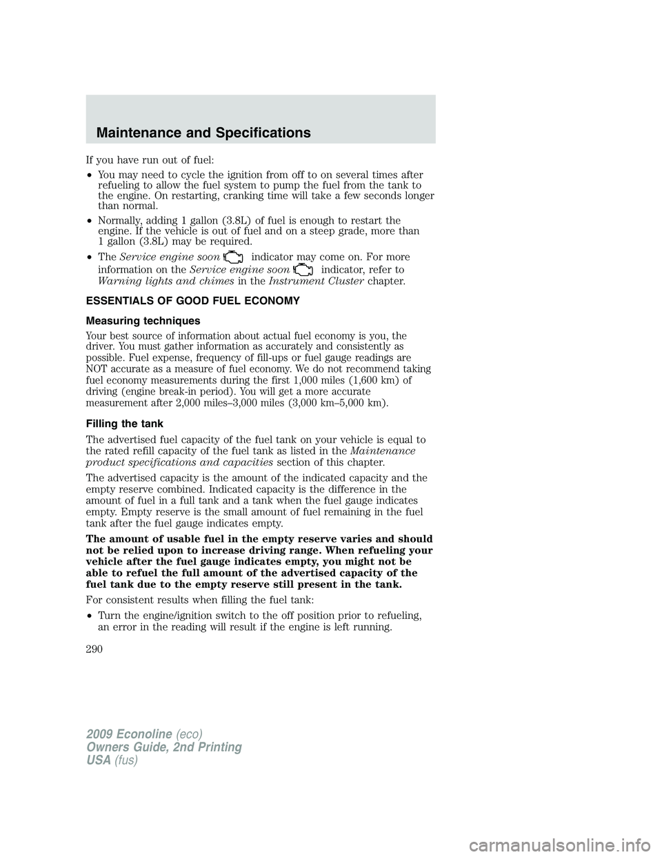 FORD E450 2009 Owners Manual If you have run out of fuel:
•You may need to cycle the ignition from off to on several times after
refueling to allow the fuel system to pump the fuel from the tank to
the engine. On restarting, cr FORD E450 2009 Owners Manual If you have run out of fuel:
•You may need to cycle the ignition from off to on several times after
refueling to allow the fuel system to pump the fuel from the tank to
the engine. On restarting, cr