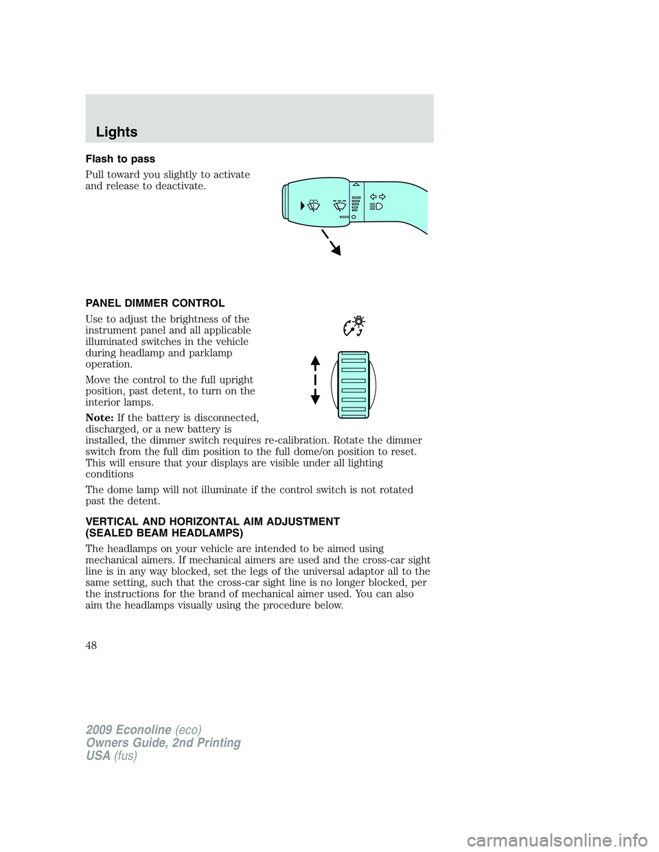 FORD E450 2009 Owners Manual Flash to pass
Pull toward you slightly to activate
and release to deactivate.
PANEL DIMMER CONTROL
Use to adjust the brightness of the
instrument panel and all applicable
illuminated switches in the v FORD E450 2009 Owners Manual Flash to pass
Pull toward you slightly to activate
and release to deactivate.
PANEL DIMMER CONTROL
Use to adjust the brightness of the
instrument panel and all applicable
illuminated switches in the v