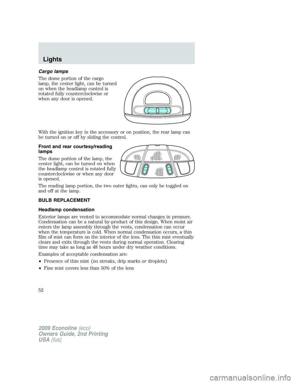 FORD E450 2009  Owners Manual Cargo lamps
The dome portion of the cargo
lamp, the center light, can be turned
on when the headlamp control is
rotated fully counterclockwise or
when any door is opened.
With the ignition key in the 