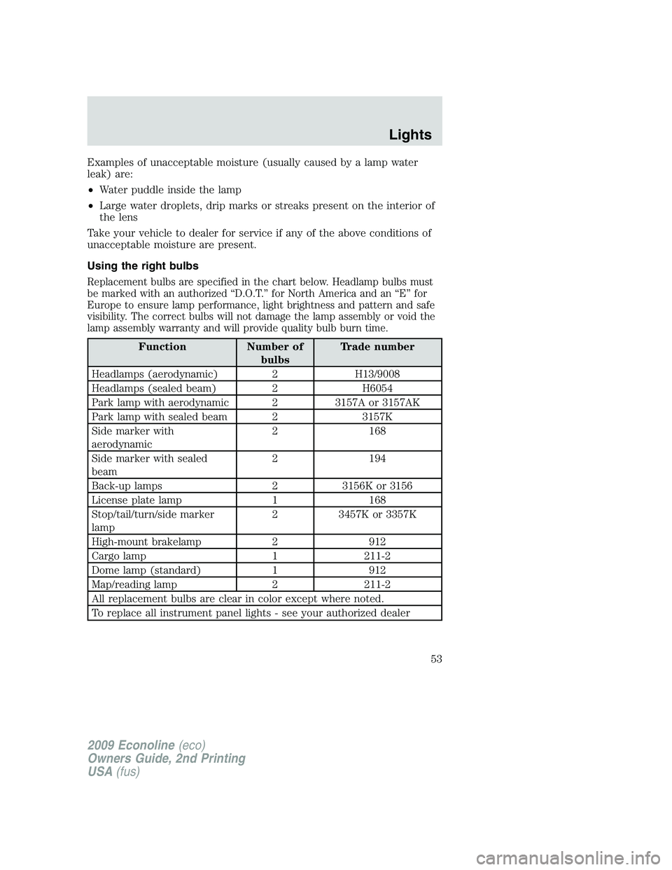 FORD E450 2009  Owners Manual Examples of unacceptable moisture (usually caused by a lamp water
leak) are:
•Water puddle inside the lamp
•Large water droplets, drip marks or streaks present on the interior of
the lens
Take you