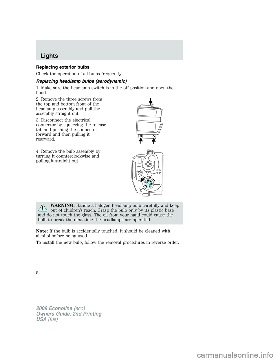 FORD E450 2009 Owners Manual Replacing exterior bulbs
Check the operation of all bulbs frequently.
Replacing headlamp bulbs (aerodynamic)
1. Make sure the headlamp switch is in the off position and open the
hood.
2. Remove the th FORD E450 2009 Owners Manual Replacing exterior bulbs
Check the operation of all bulbs frequently.
Replacing headlamp bulbs (aerodynamic)
1. Make sure the headlamp switch is in the off position and open the
hood.
2. Remove the th
