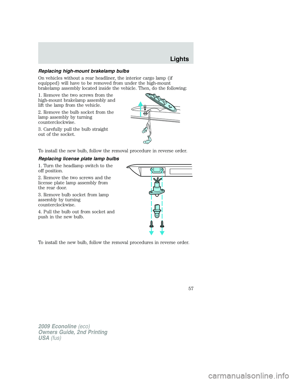 FORD E450 2009  Owners Manual Replacing high-mount brakelamp bulbs
On vehicles without a rear headliner, the interior cargo lamp (if
equipped) will have to be removed from under the high-mount
brakelamp assembly located inside the