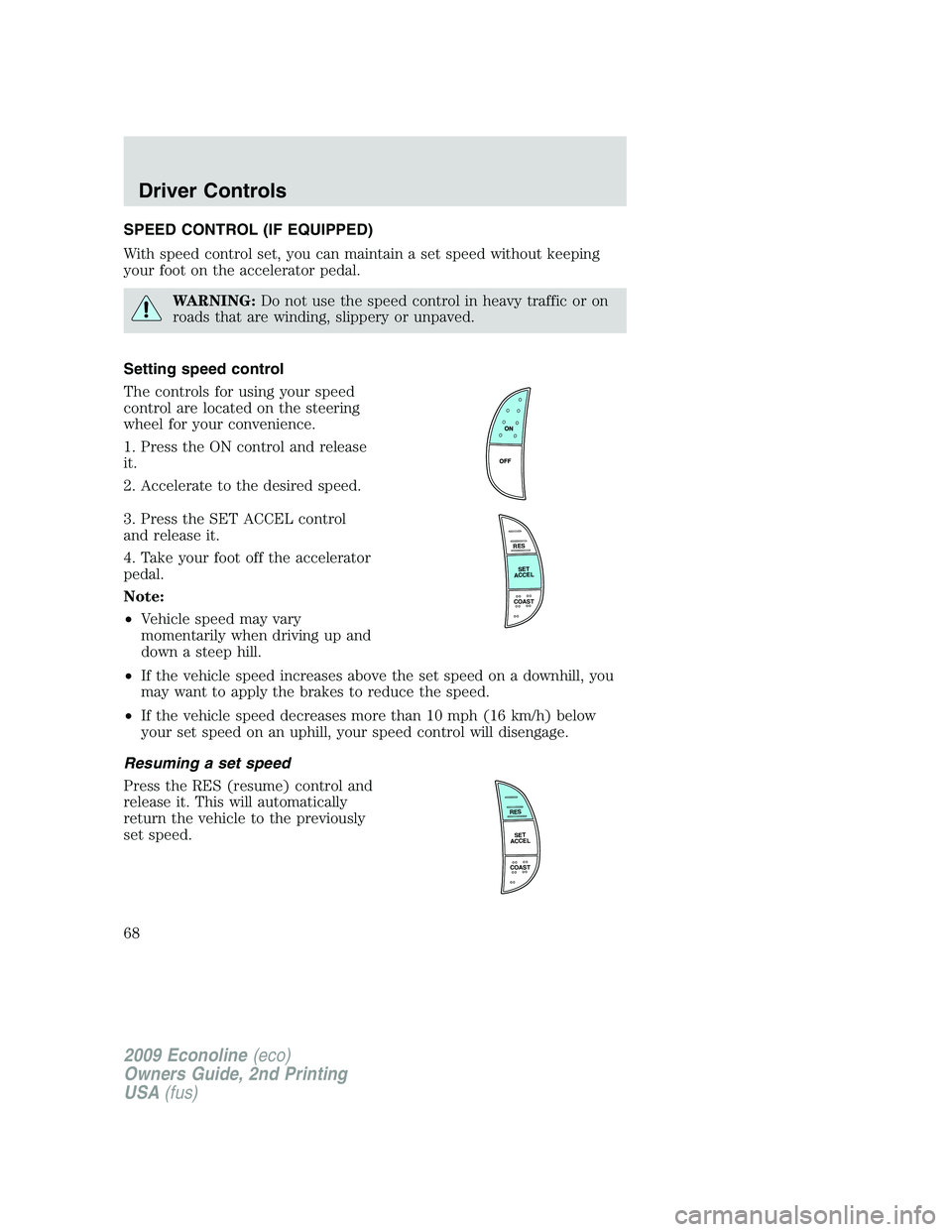 FORD E450 2009 Owners Manual SPEED CONTROL (IF EQUIPPED)
With speed control set, you can maintain a set speed without keeping
your foot on the accelerator pedal.
WARNING:Do not use the speed control in heavy traffic or on
roads t FORD E450 2009 Owners Manual SPEED CONTROL (IF EQUIPPED)
With speed control set, you can maintain a set speed without keeping
your foot on the accelerator pedal.
WARNING:Do not use the speed control in heavy traffic or on
roads t