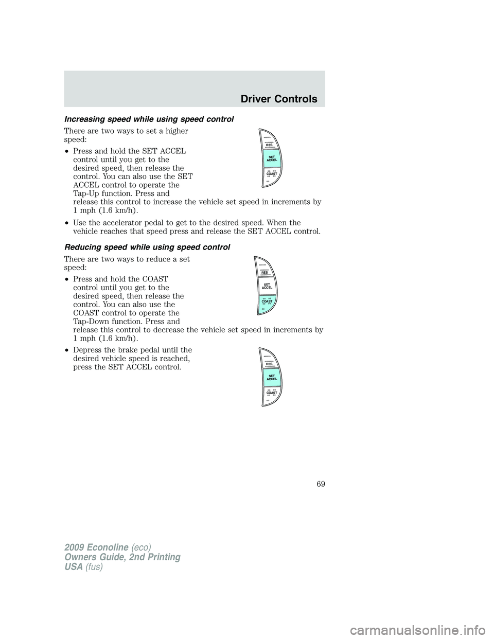 FORD E450 2009 Owners Manual Increasing speed while using speed control
There are two ways to set a higher
speed:
•Press and hold the SET ACCEL
control until you get to the
desired speed, then release the
control. You can also FORD E450 2009 Owners Manual Increasing speed while using speed control
There are two ways to set a higher
speed:
•Press and hold the SET ACCEL
control until you get to the
desired speed, then release the
control. You can also