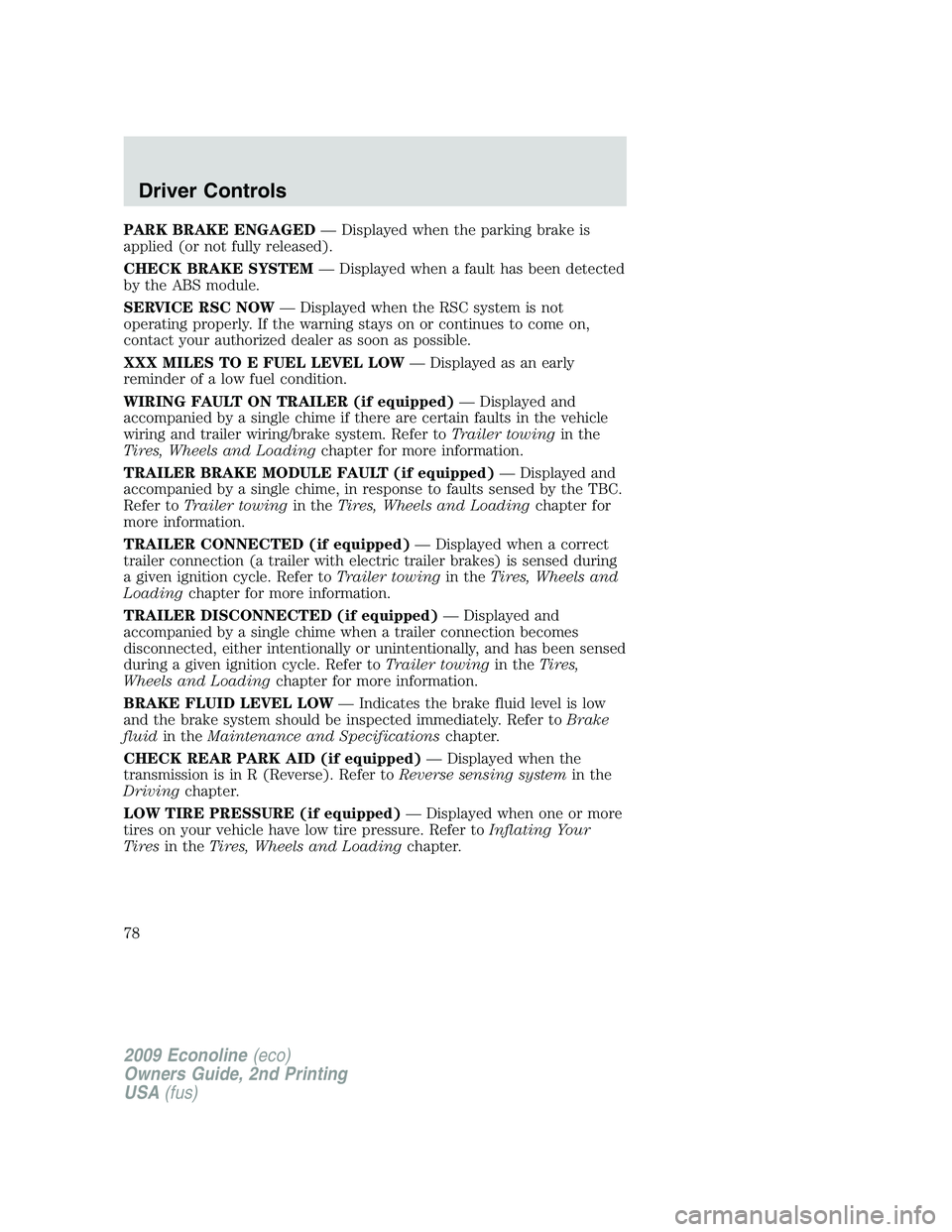 FORD E450 2009  Owners Manual PARK BRAKE ENGAGED— Displayed when the parking brake is
applied (or not fully released).
CHECK BRAKE SYSTEM— Displayed when a fault has been detected
by the ABS module.
SERVICE RSC NOW— Displaye