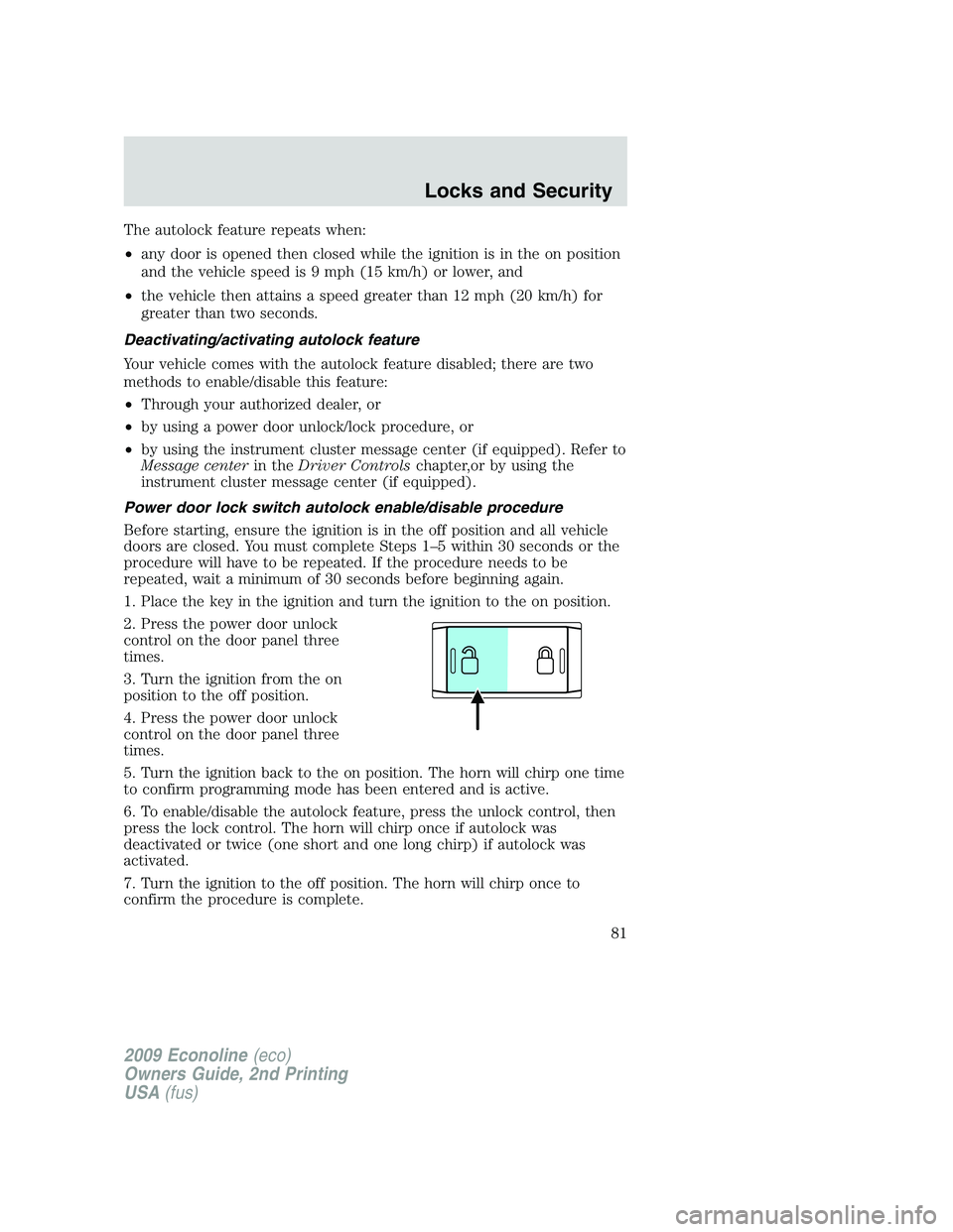 FORD E450 2009 Owners Manual The autolock feature repeats when:
•any door is opened then closed while the ignition is in the on position
and the vehicle speed is 9 mph (15 km/h) or lower, and
•the vehicle then attains a speed FORD E450 2009 Owners Manual The autolock feature repeats when:
•any door is opened then closed while the ignition is in the on position
and the vehicle speed is 9 mph (15 km/h) or lower, and
•the vehicle then attains a speed
