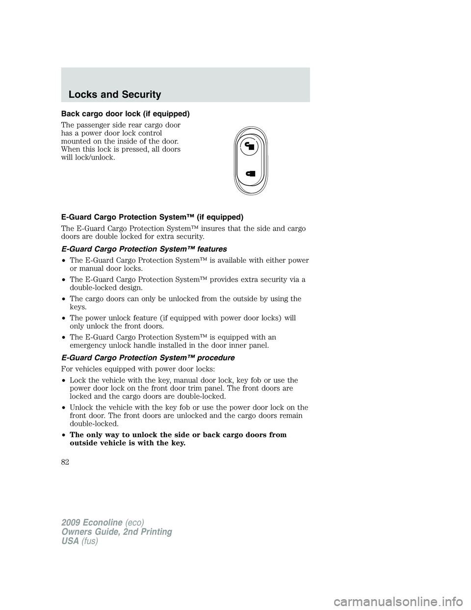 FORD E450 2009 Owners Manual Back cargo door lock (if equipped)
The passenger side rear cargo door
has a power door lock control
mounted on the inside of the door.
When this lock is pressed, all doors
will lock/unlock.
E-Guard Ca FORD E450 2009 Owners Manual Back cargo door lock (if equipped)
The passenger side rear cargo door
has a power door lock control
mounted on the inside of the door.
When this lock is pressed, all doors
will lock/unlock.
E-Guard Ca