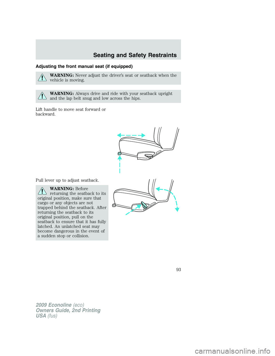 FORD E450 2009  Owners Manual Adjusting the front manual seat (if equipped)
WARNING:Never adjust the driver’s seat or seatback when the
vehicle is moving.
WARNING:Always drive and ride with your seatback upright
and the lap belt