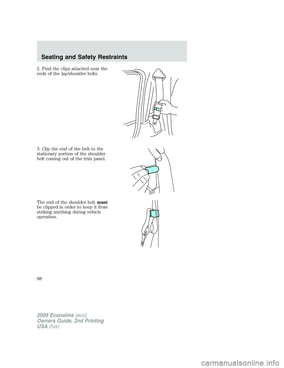 FORD E450 2009  Owners Manual 2. Find the clips attached near the
ends of the lap/shoulder belts.
3. Clip the end of the belt to the
stationary portion of the shoulder
belt coming out of the trim panel.
The end of the shoulder bel