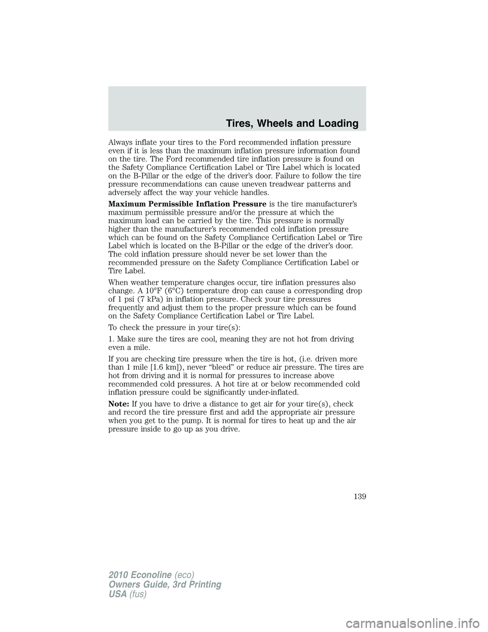 FORD E450 2010  Owners Manual Always inflate your tires to the Ford recommended inflation pressure
even if it is less than the maximum inflation pressure information found
on the tire. The Ford recommended tire inflation pressure 