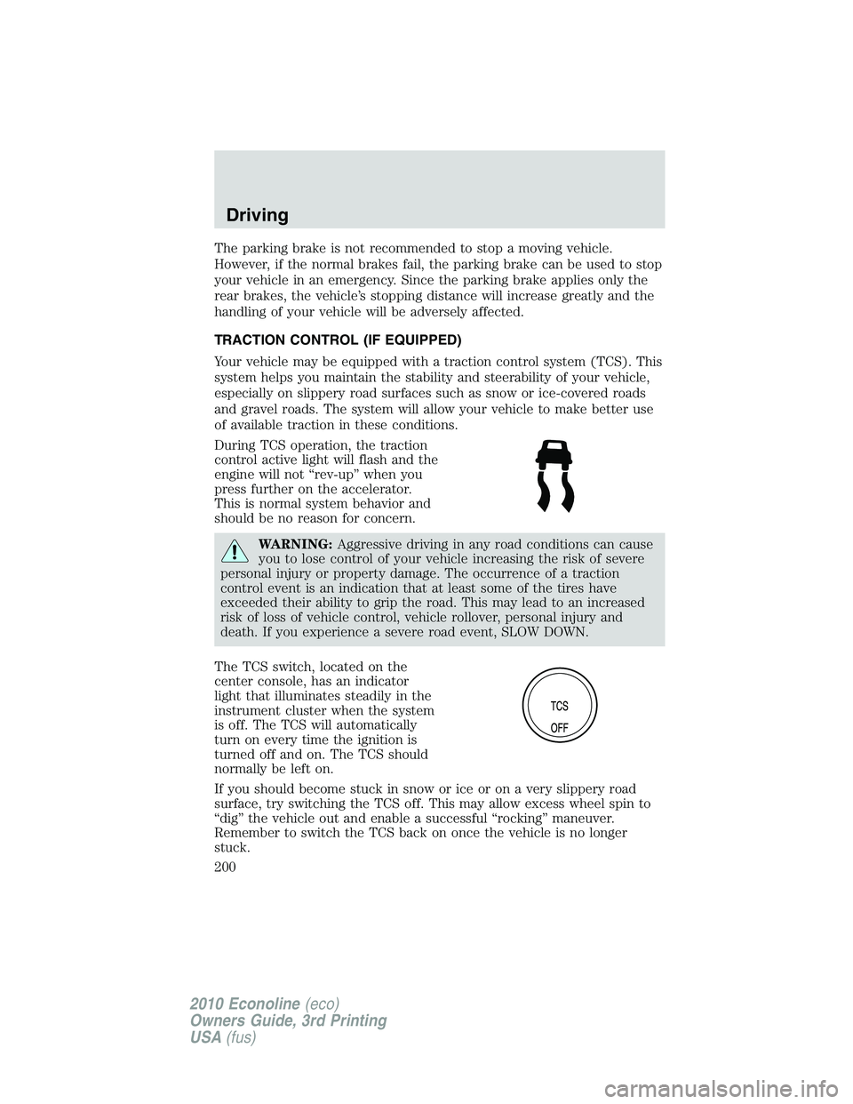 FORD E450 2010  Owners Manual The parking brake is not recommended to stop a moving vehicle.
However, if the normal brakes fail, the parking brake can be used to stop
your vehicle in an emergency. Since the parking brake applies o