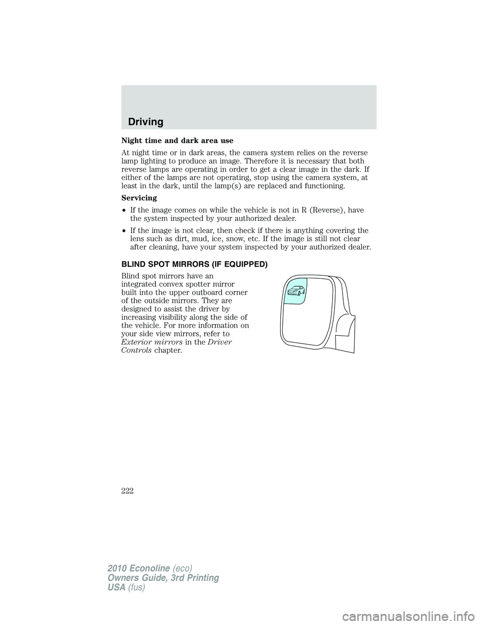 FORD E450 2010  Owners Manual Night time and dark area use
At night time or in dark areas, the camera system relies on the reverse
lamp lighting to produce an image. Therefore it is necessary that both
reverse lamps are operating 