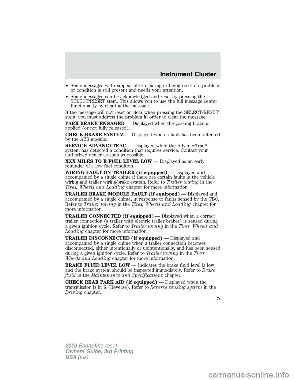 FORD E450 2010  Owners Manual •Some messages will reappear after clearing or being reset if a problem
or condition is still present and needs your attention.
•Some messages can be acknowledged and reset by pressing the
SELECT/
