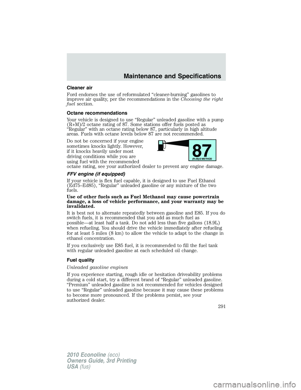 FORD E450 2010  Owners Manual Cleaner air
Ford endorses the use of reformulated “cleaner-burning” gasolines to
improve air quality, per the recommendations in theChoosing the right
fuelsection.
Octane recommendations
Your vehi
