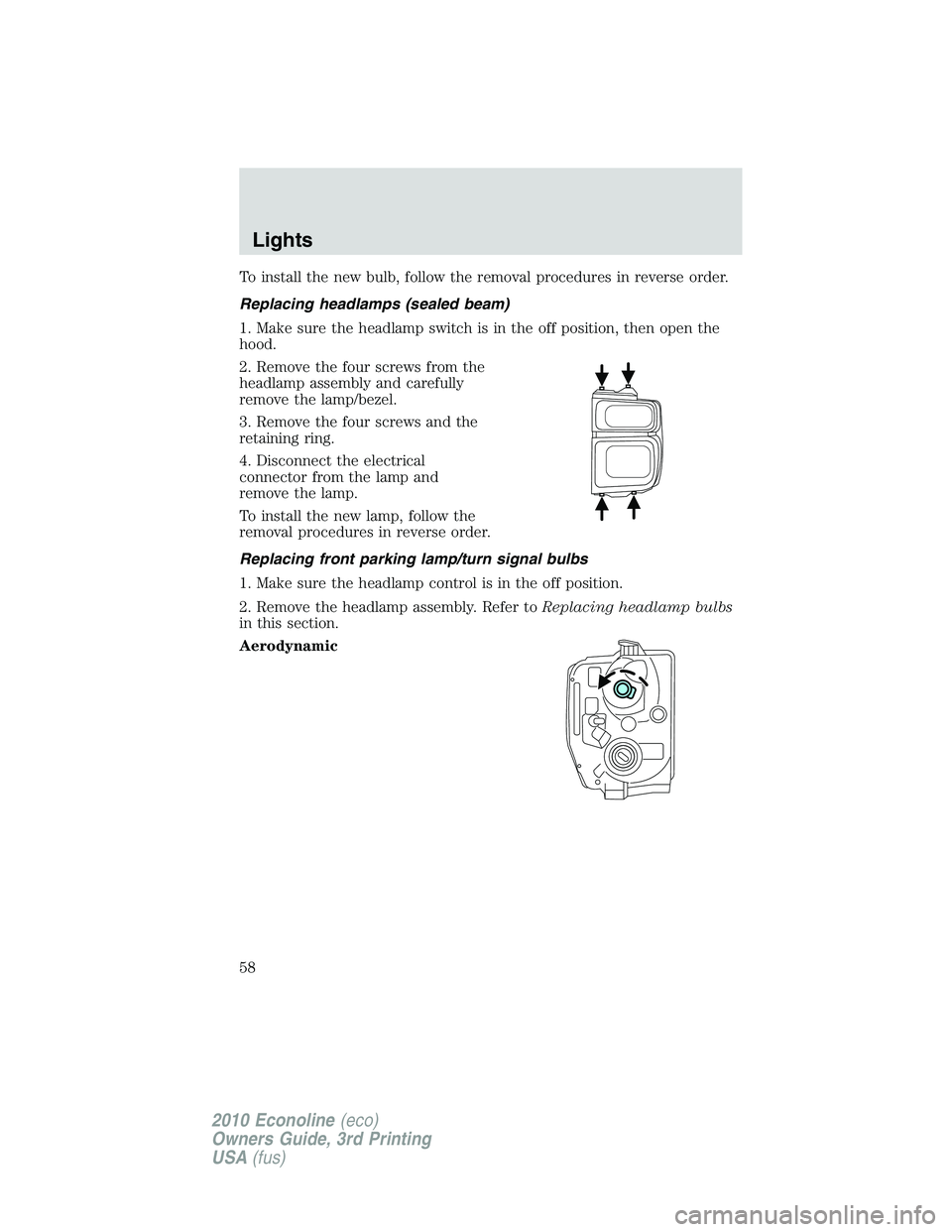 FORD E450 2010  Owners Manual To install the new bulb, follow the removal procedures in reverse order.
Replacing headlamps (sealed beam)
1. Make sure the headlamp switch is in the off position, then open the
hood.
2. Remove the fo