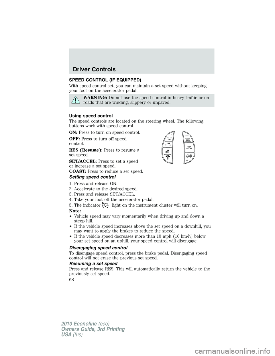 FORD E450 2010 Owners Manual SPEED CONTROL (IF EQUIPPED)
With speed control set, you can maintain a set speed without keeping
your foot on the accelerator pedal.
WARNING:Do not use the speed control in heavy traffic or on
roads t FORD E450 2010 Owners Manual SPEED CONTROL (IF EQUIPPED)
With speed control set, you can maintain a set speed without keeping
your foot on the accelerator pedal.
WARNING:Do not use the speed control in heavy traffic or on
roads t