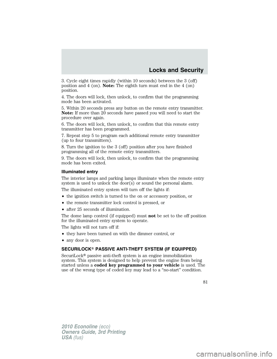 FORD E450 2010  Owners Manual 3. Cycle eight times rapidly (within 10 seconds) between the 3 (off)
position and 4 (on).Note:The eighth turn must end in the 4 (on)
position.
4. The doors will lock, then unlock, to confirm that the 