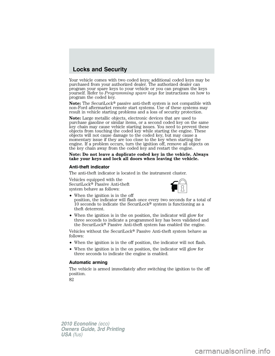 FORD E450 2010  Owners Manual Your vehicle comes with two coded keys; additional coded keys may be
purchased from your authorized dealer. The authorized dealer can
program your spare keys to your vehicle or you can program the key