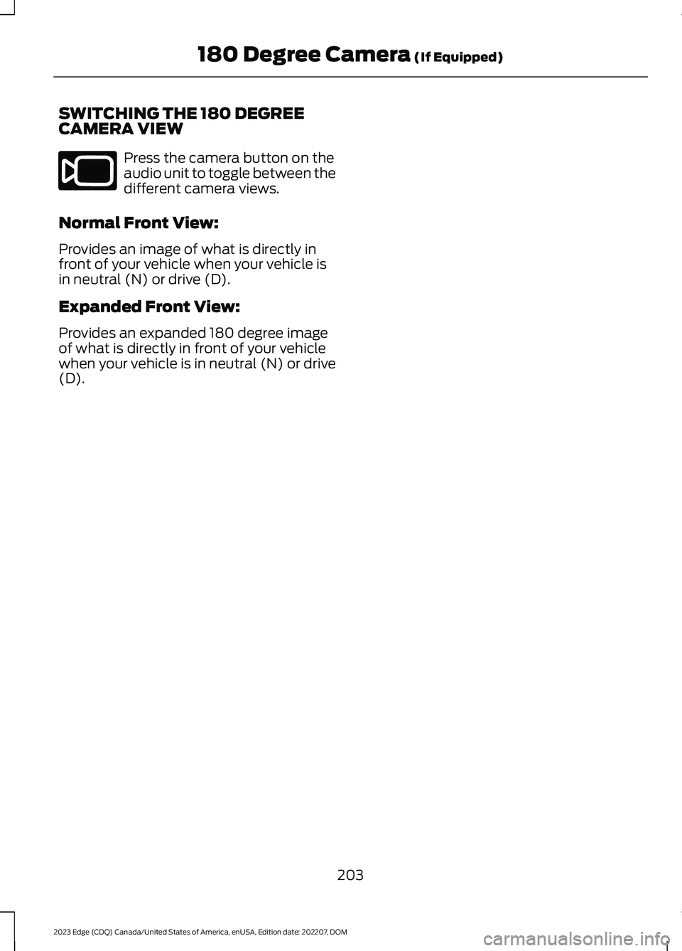 FORD EDGE 2023  Owners Manual SWITCHING THE 180 DEGREECAMERA VIEW
Press the camera button on theaudio unit to toggle between thedifferent camera views.
Normal Front View:
Provides an image of what is directly infront of your vehic