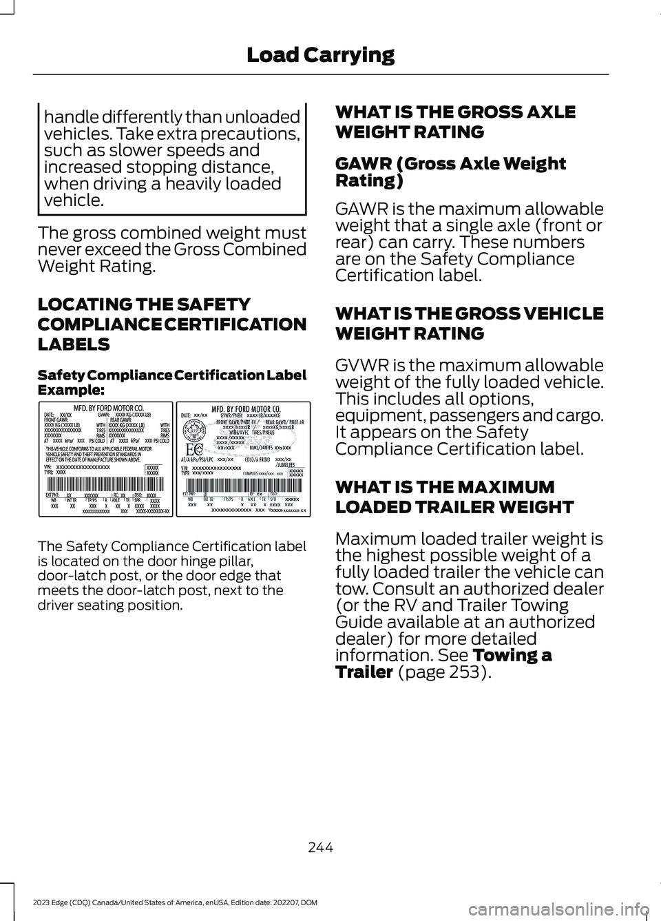 FORD EDGE 2023  Owners Manual handle differently than unloadedvehicles. Take extra precautions,such as slower speeds andincreased stopping distance,when driving a heavily loadedvehicle.
The gross combined weight mustnever exceed t