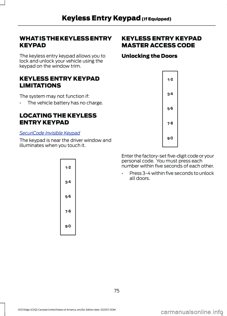 FORD EDGE 2023  Owners Manual WHAT IS THE KEYLESS ENTRY
KEYPAD
The keyless entry keypad allows you tolock and unlock your vehicle using thekeypad on the window trim.
KEYLESS ENTRY KEYPAD
LIMITATIONS
The system may not function if: