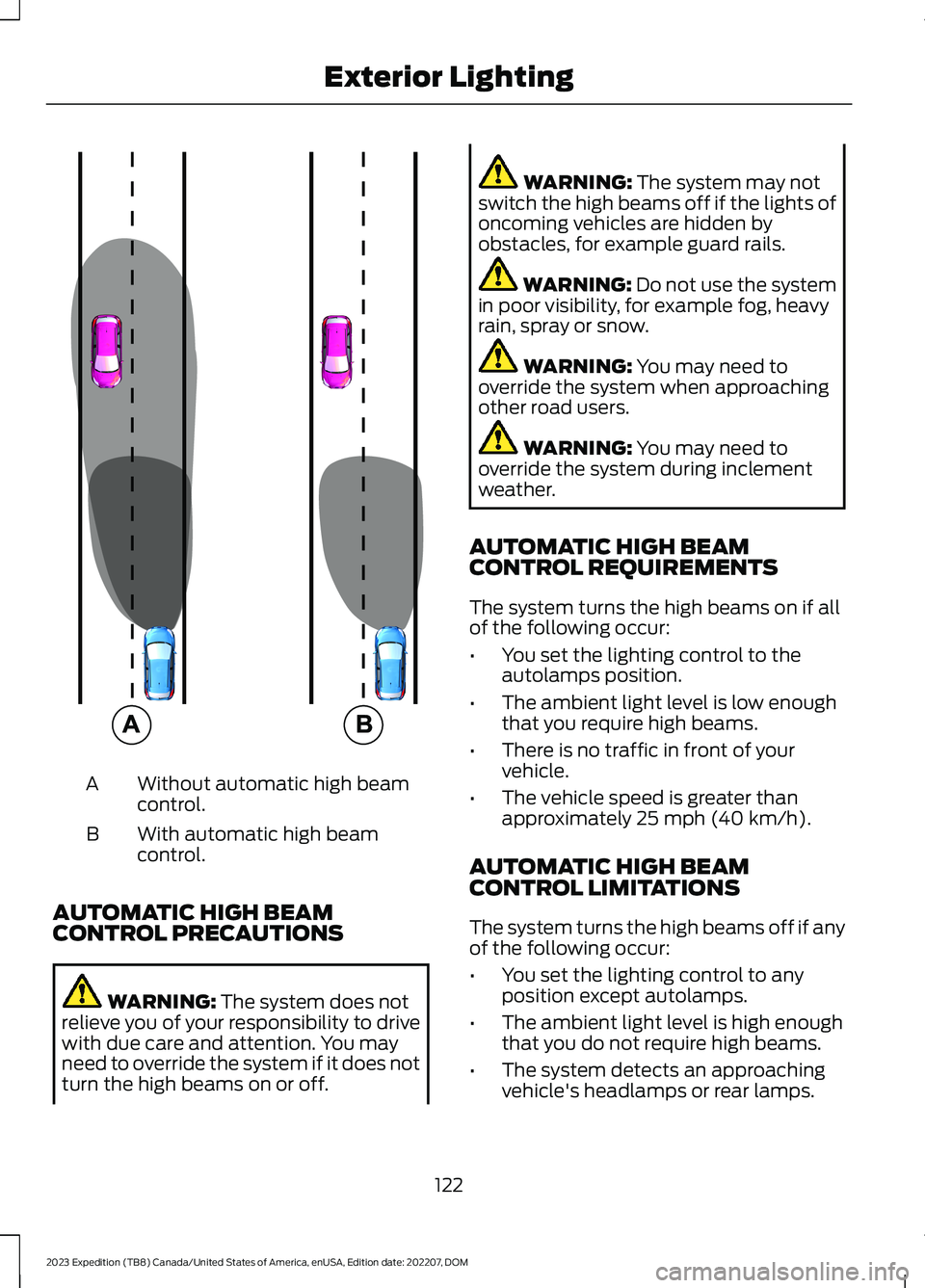 FORD EXPEDITION 2023  Owners Manual Without automatic high beamcontrol.A
With automatic high beamcontrol.B
AUTOMATIC HIGH BEAMCONTROL PRECAUTIONS
WARNING: The system does notrelieve you of your responsibility to drivewith due care and a