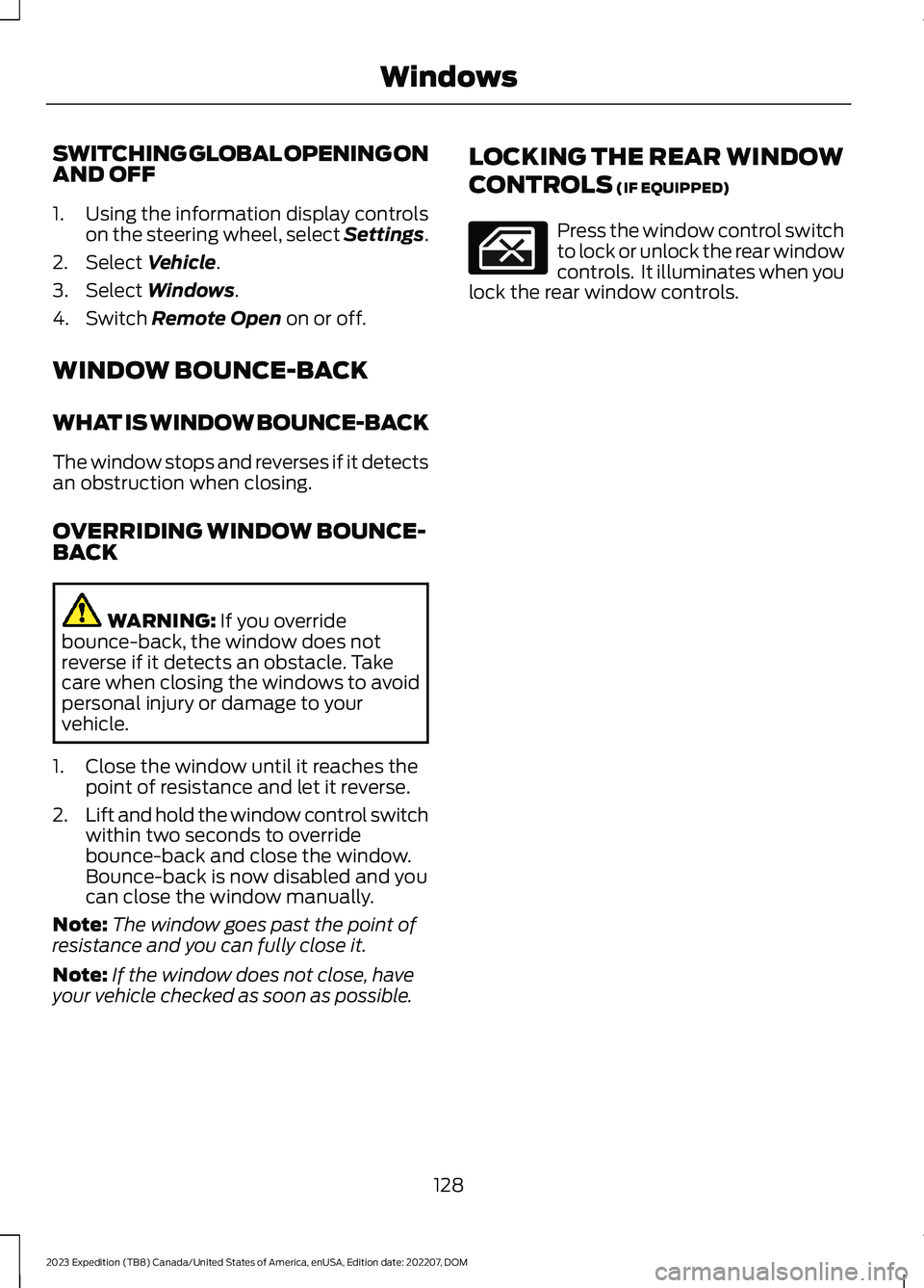 FORD EXPEDITION 2023  Owners Manual SWITCHING GLOBAL OPENING ONAND OFF
1.Using the information display controlson the steering wheel, select Settings.
2.Select Vehicle.
3.Select Windows.
4.Switch Remote Open on or off.
WINDOW BOUNCE-BAC