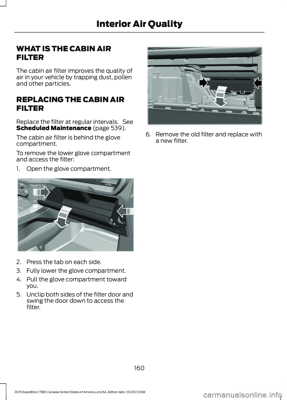 FORD EXPEDITION 2023  Owners Manual WHAT IS THE CABIN AIR
FILTER
The cabin air filter improves the quality ofair in your vehicle by trapping dust, pollenand other particles.
REPLACING THE CABIN AIR
FILTER
Replace the filter at regular i