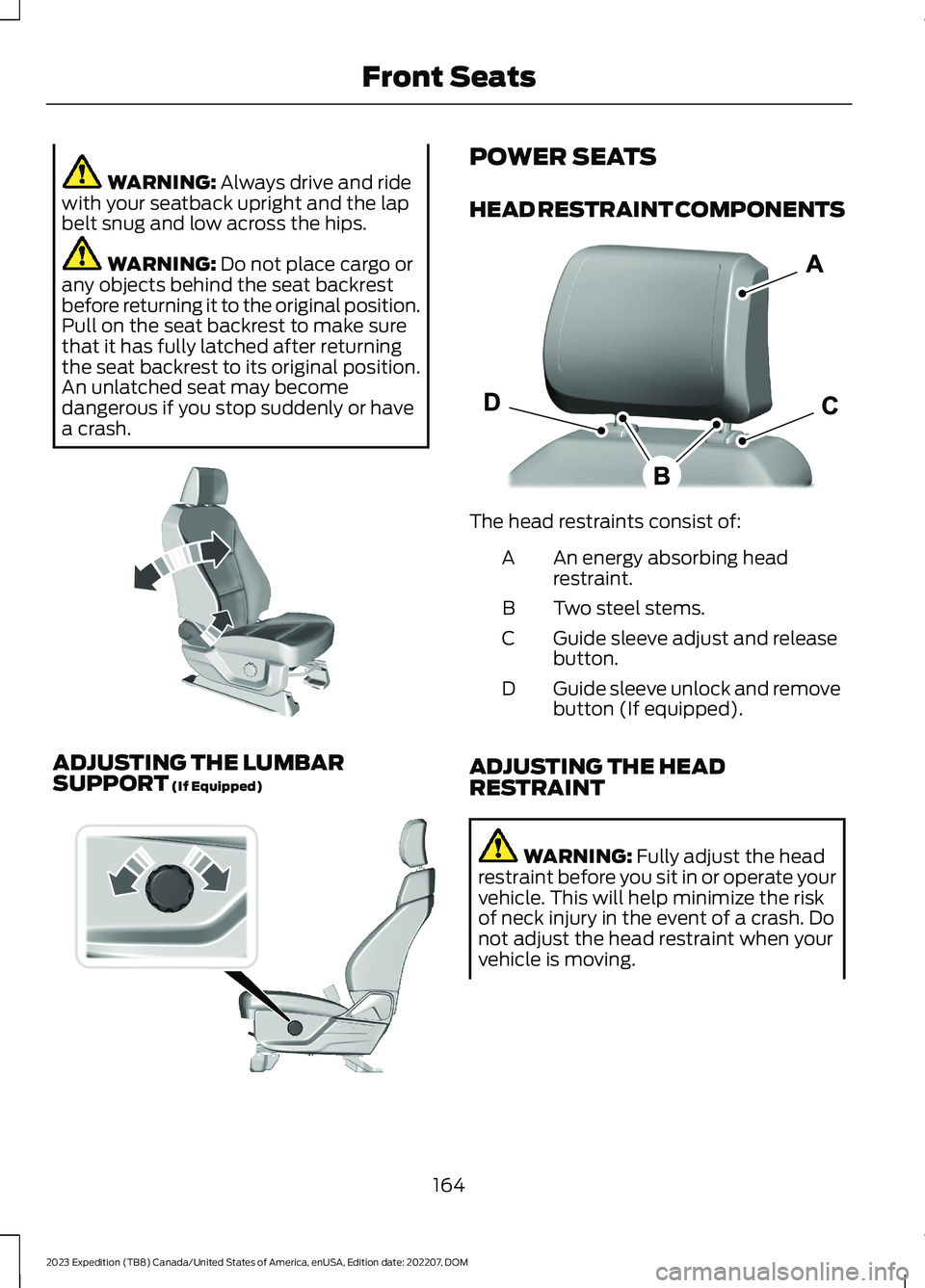 FORD EXPEDITION 2023  Owners Manual WARNING: Always drive and ridewith your seatback upright and the lapbelt snug and low across the hips.
WARNING: Do not place cargo orany objects behind the seat backrestbefore returning it to the orig