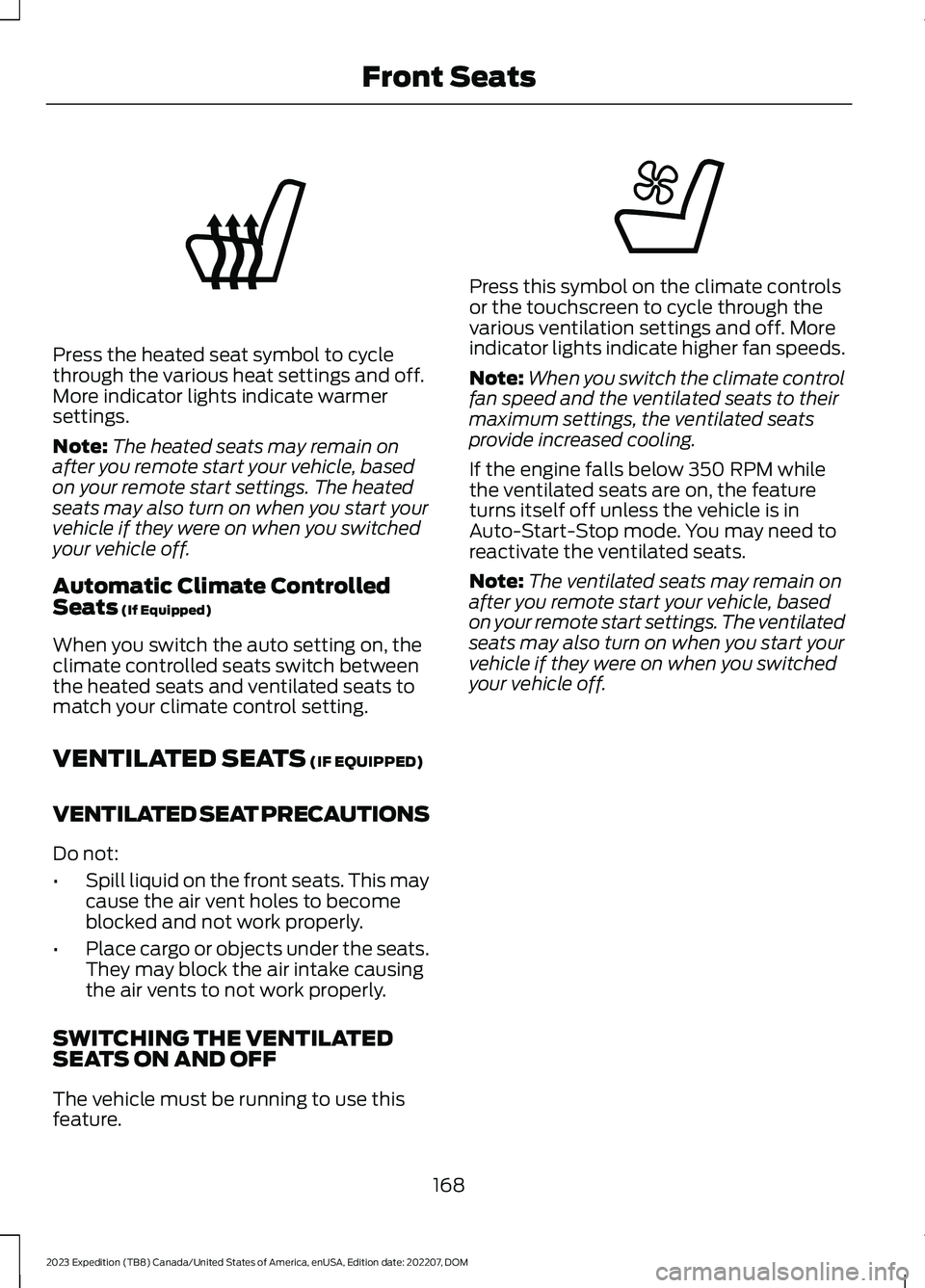 FORD EXPEDITION 2023  Owners Manual Press the heated seat symbol to cyclethrough the various heat settings and off.More indicator lights indicate warmersettings.
Note:The heated seats may remain onafter you remote start your vehicle, ba