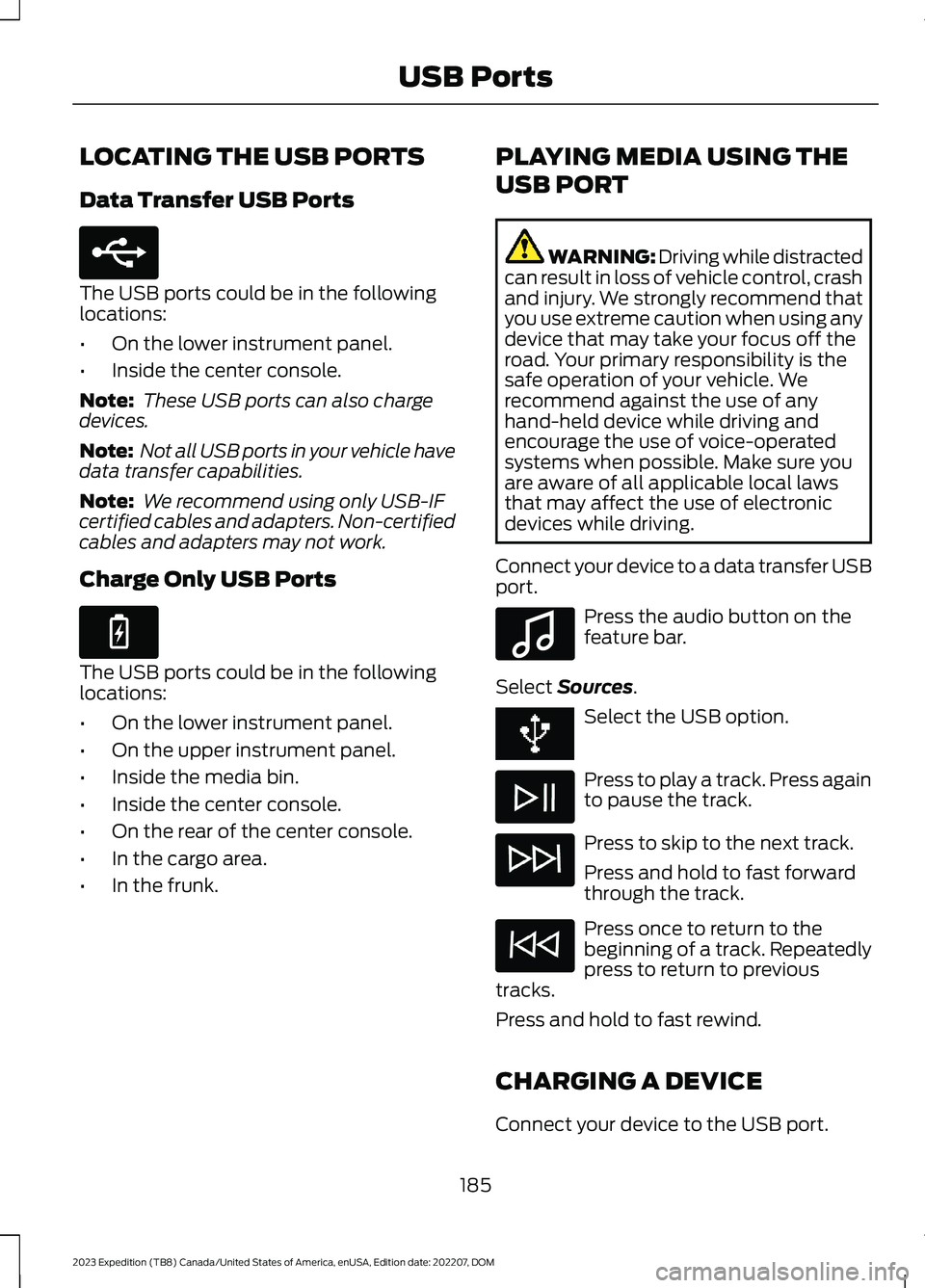FORD EXPEDITION 2023  Owners Manual LOCATING THE USB PORTS
Data Transfer USB Ports
The USB ports could be in the followinglocations:
•On the lower instrument panel.
•Inside the center console.
Note: These USB ports can also chargede