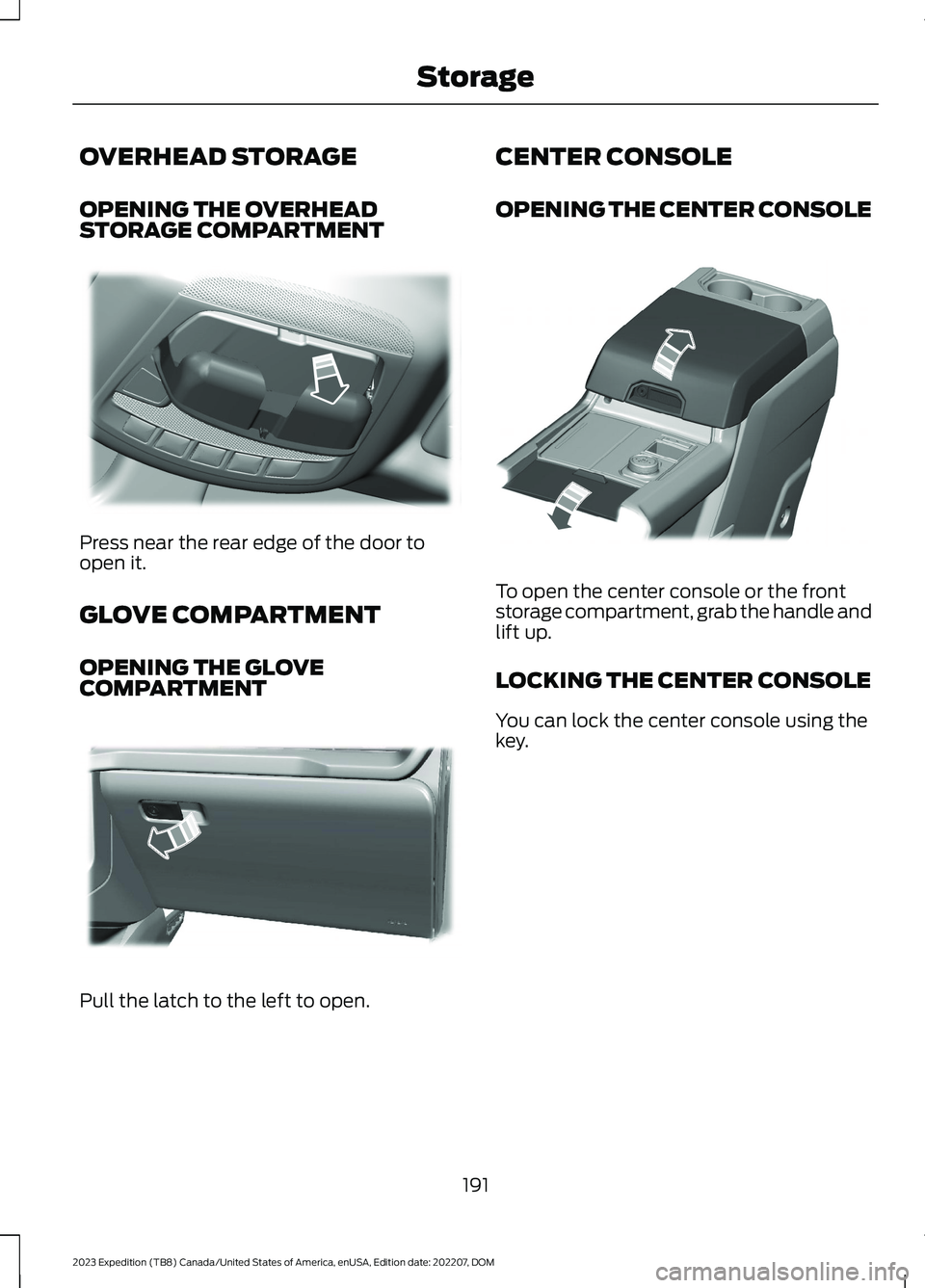 FORD EXPEDITION 2023  Owners Manual OVERHEAD STORAGE
OPENING THE OVERHEADSTORAGE COMPARTMENT
Press near the rear edge of the door toopen it.
GLOVE COMPARTMENT
OPENING THE GLOVECOMPARTMENT
Pull the latch to the left to open.
CENTER CONSO