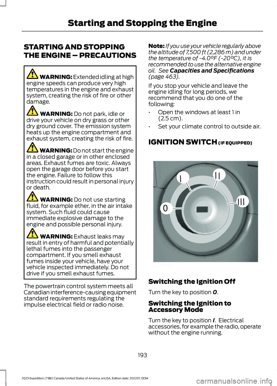 FORD EXPEDITION 2023  Owners Manual STARTING AND STOPPING
THE ENGINE – PRECAUTIONS
WARNING: Extended idling at highengine speeds can produce very hightemperatures in the engine and exhaustsystem, creating the risk of fire or otherdama